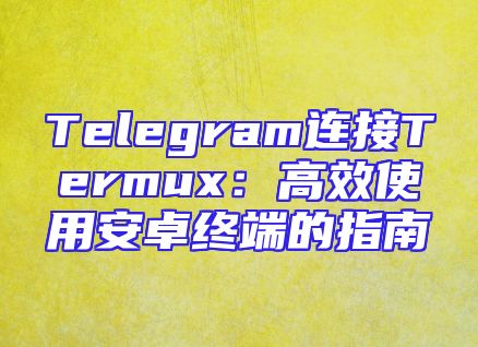 Telegram连接Termux：高效使用安卓终端的指南