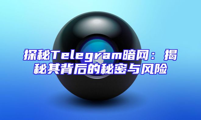 探秘Telegram暗网：揭秘其背后的秘密与风险