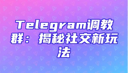 Telegram调教群：揭秘社交新玩法