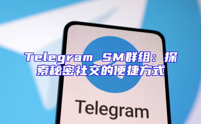 Telegram SM群组：探索秘密社交的便捷方式