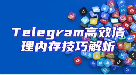Telegram高效清理内存技巧解析