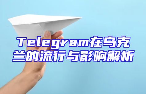 Telegram在乌克兰的流行与影响解析