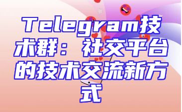 Telegram技术群：社交平台的技术交流新方式