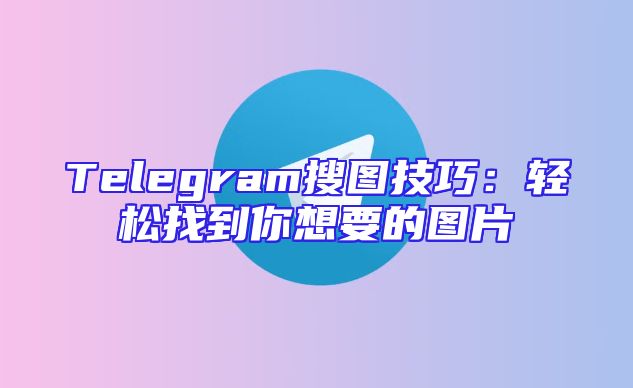 Telegram搜图技巧：轻松找到你想要的图片