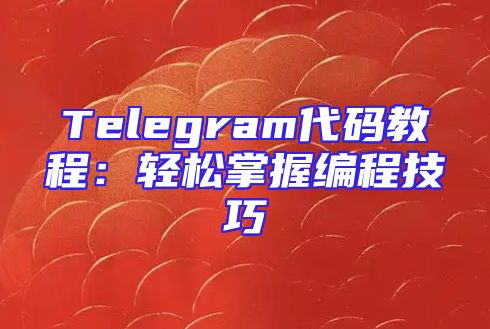 Telegram代码教程：轻松掌握编程技巧