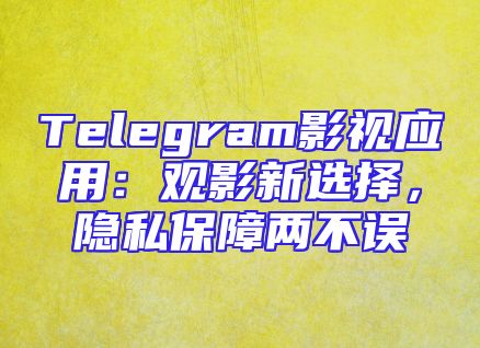 Telegram影视应用：观影新选择，隐私保障两不误