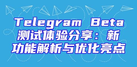 Telegram Beta测试体验分享：新功能解析与优化亮点