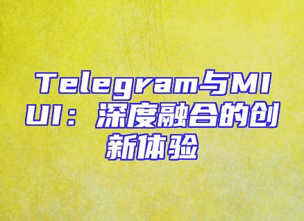 Telegram与MIUI：深度融合的创新体验