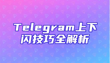 Telegram上下闪技巧全解析