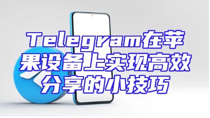 Telegram在苹果设备上实现高效分享的小技巧