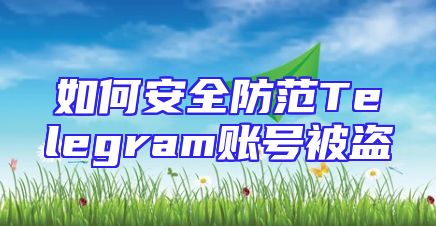 如何安全防范Telegram账号被盗