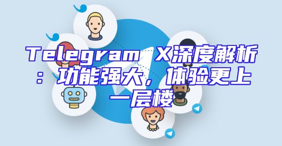 Telegram X深度解析：功能强大，体验更上一层楼