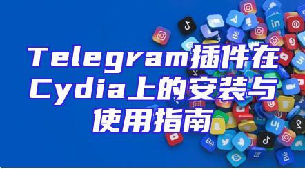 Telegram插件在Cydia上的安装与使用指南