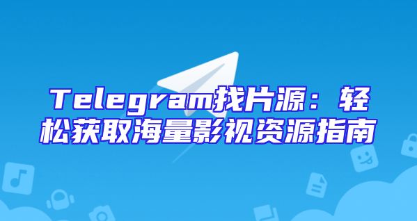 Telegram找片源：轻松获取海量影视资源指南