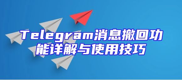 Telegram消息撤回功能详解与使用技巧