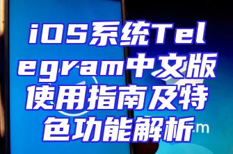 iOS系统Telegram中文版使用指南及特色功能解析
