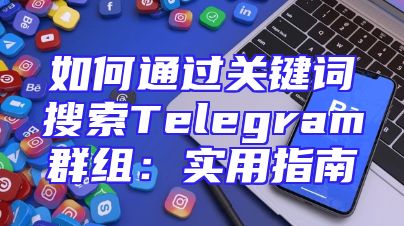 如何通过关键词搜索Telegram群组：实用指南