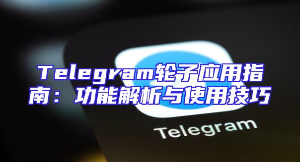 Telegram轮子应用指南：功能解析与使用技巧
