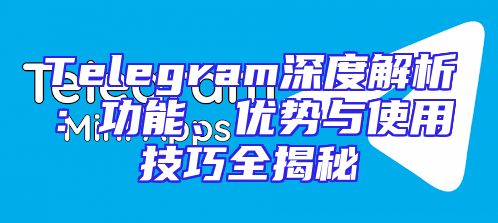 Telegram深度解析：功能、优势与使用技巧全揭秘