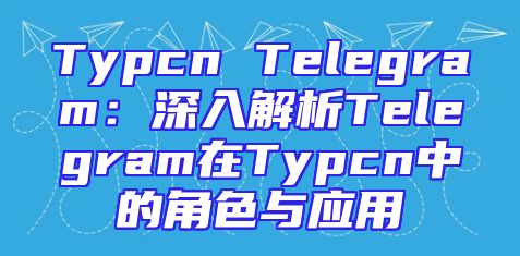 Typcn Telegram：深入解析Telegram在Typcn中的角色与应用