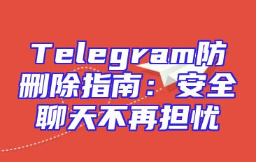 Telegram防删除指南：安全聊天不再担忧
