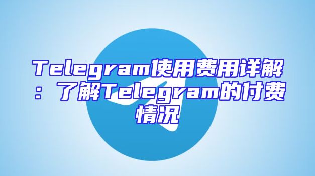 Telegram使用费用详解：了解Telegram的付费情况