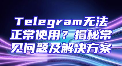 Telegram无法正常使用？揭秘常见问题及解决方案