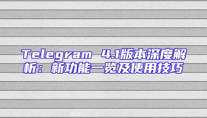 Telegram 4.1版本深度解析：新功能一览及使用技巧