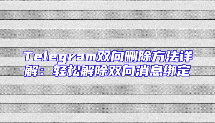 Telegram双向删除方法详解：轻松解除双向消息绑定