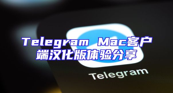 Telegram Mac客户端汉化版体验分享