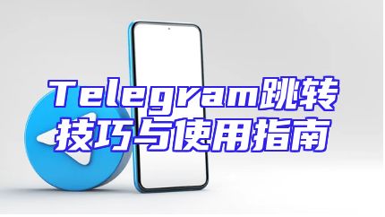 Telegram跳转技巧与使用指南