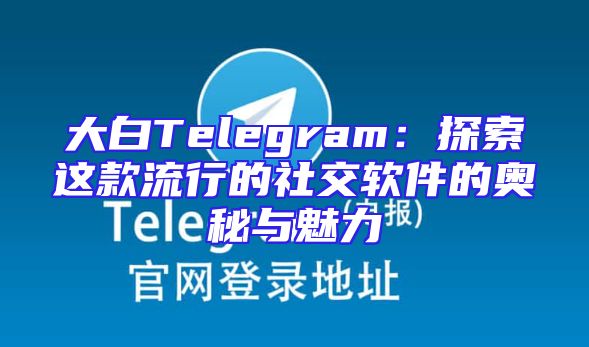 大白Telegram：探索这款流行的社交软件的奥秘与魅力