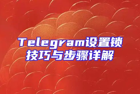 Telegram设置锁技巧与步骤详解
