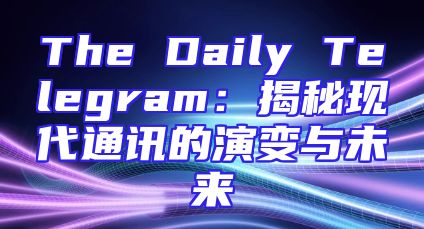 The Daily Telegram：揭秘现代通讯的演变与未来