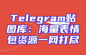 Telegram贴图库：海量表情包资源一网打尽