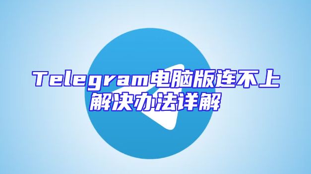 Telegram电脑版连不上解决办法详解