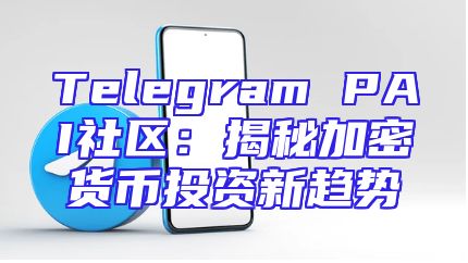 Telegram PAI社区：揭秘加密货币投资新趋势