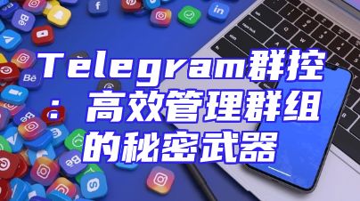 Telegram群控：高效管理群组的秘密武器
