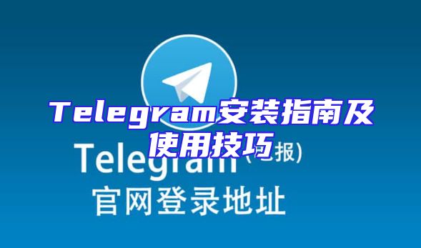 Telegram安装指南及使用技巧