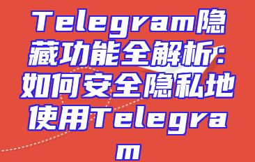 Telegram隐藏功能全解析：如何安全隐私地使用Telegram