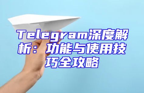 Telegram深度解析：功能与使用技巧全攻略