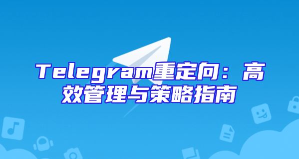 Telegram重定向：高效管理与策略指南