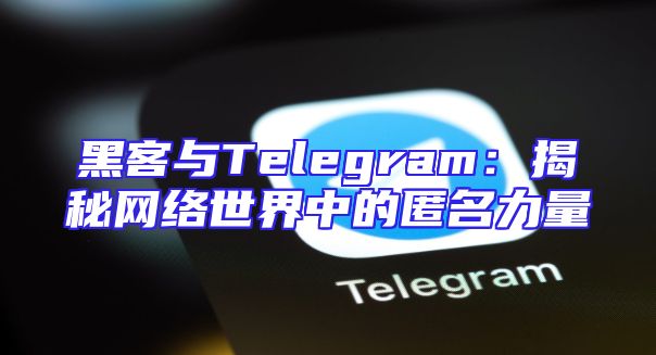 黑客与Telegram：揭秘网络世界中的匿名力量