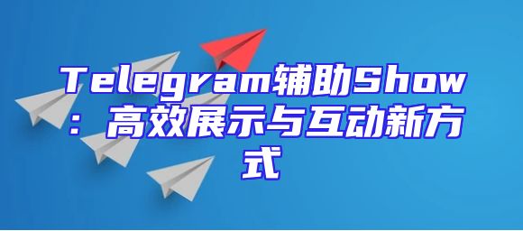 Telegram辅助Show：高效展示与互动新方式