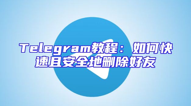 Telegram教程：如何快速且安全地删除好友