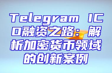 Telegram ICO融资之路：解析加密货币领域的创新案例