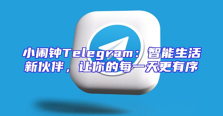 小闹钟Telegram：智能生活新伙伴，让你的每一天更有序