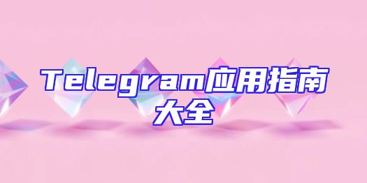 Telegram应用指南大全