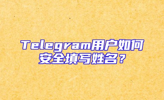 Telegram用户如何安全填写姓名？