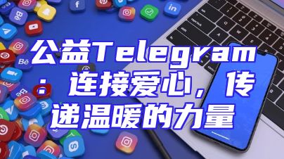 公益Telegram：连接爱心，传递温暖的力量